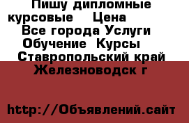 Пишу дипломные курсовые  › Цена ­ 2 000 - Все города Услуги » Обучение. Курсы   . Ставропольский край,Железноводск г.